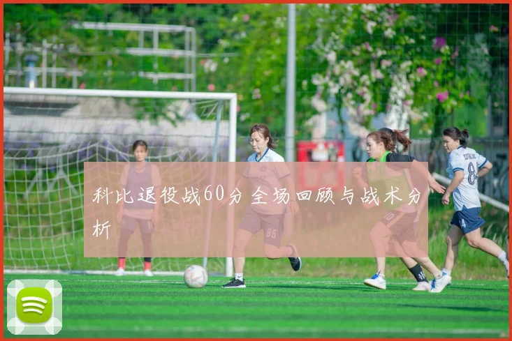 科比退役战60分全场回顾与战术分析