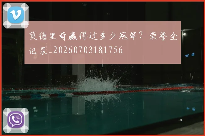 莫德里奇赢得过多少冠军?荣誉全记录_20260703181756