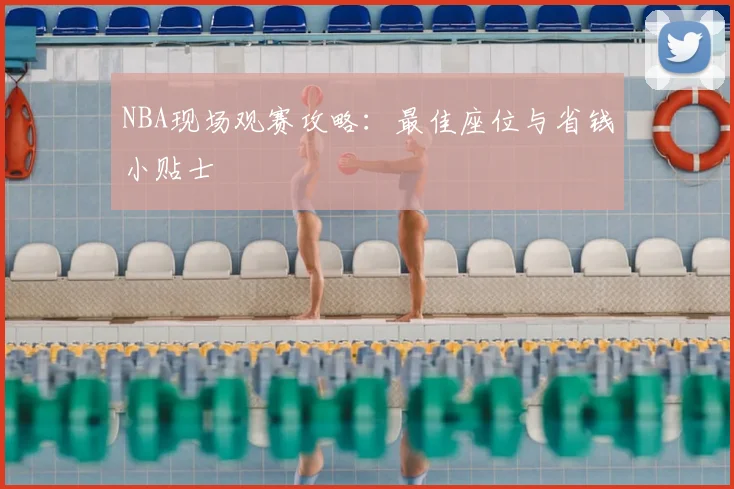 NBA现场观赛攻略:最佳座位与省钱小贴士