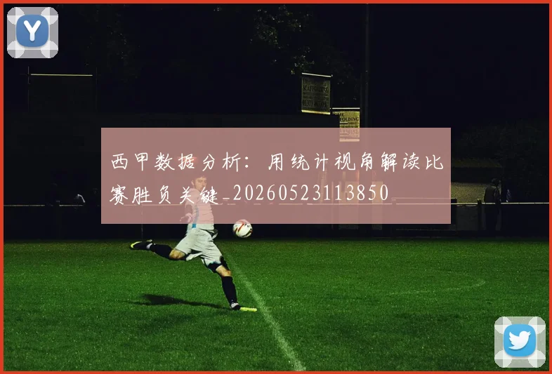 西甲数据分析：用统计视角解读比赛胜负关键_20260523113850