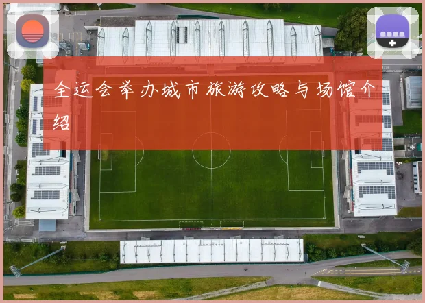 全运会举办城市旅游攻略与场馆介绍