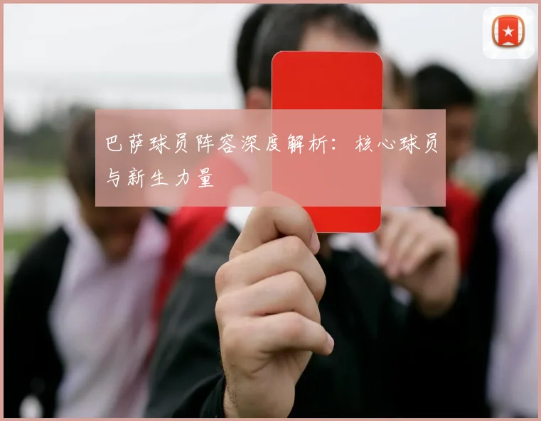 巴萨球员阵容深度解析：核心球员与新生力量