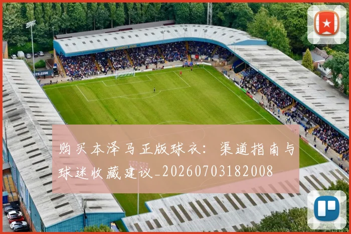 购买本泽马正版球衣：渠道指南与球迷收藏建议_20260703182008