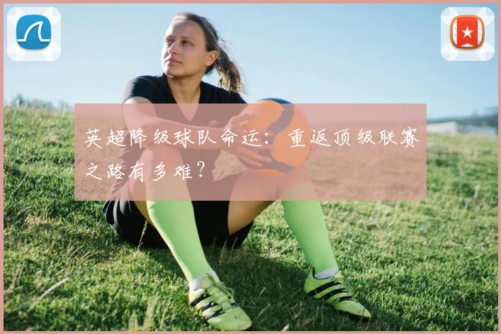 英超降级球队命运：重返顶级联赛之路有多难？