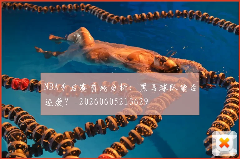 NBA季后赛首轮分析：黑马球队能否逆袭？_20260605213629