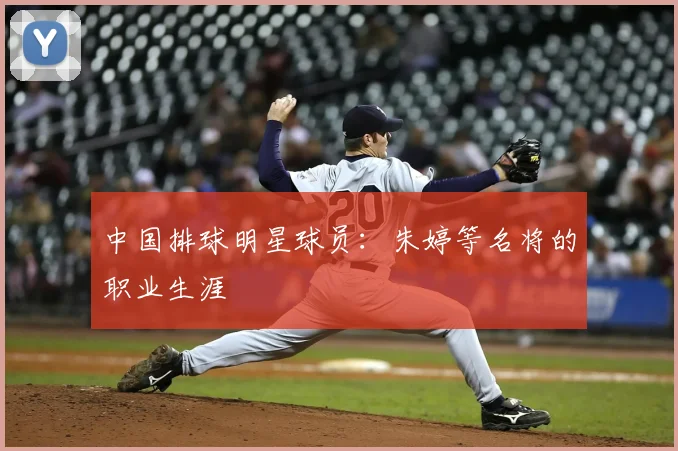 中国排球明星球员：朱婷等名将的职业生涯