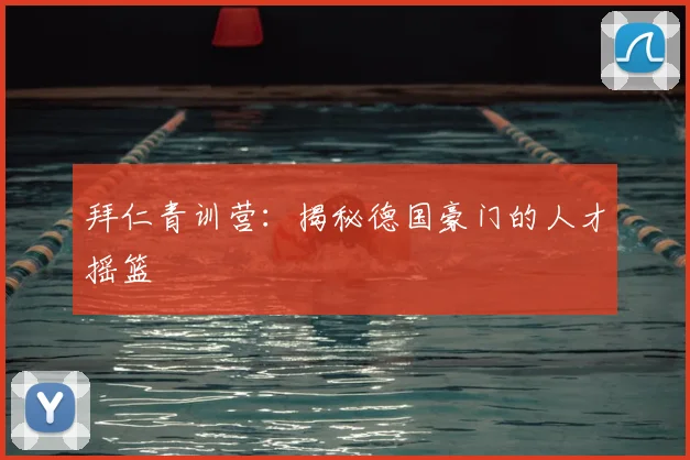 拜仁青训营:揭秘德国豪门的人才摇篮