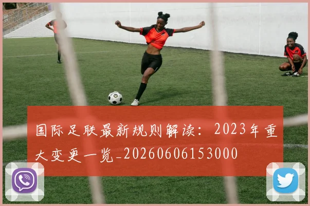 国际足联最新规则解读：2023年重大变更一览_20260606153000