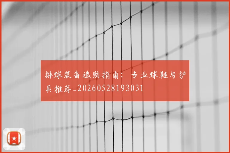 排球装备选购指南：专业球鞋与护具推荐_20260528193031