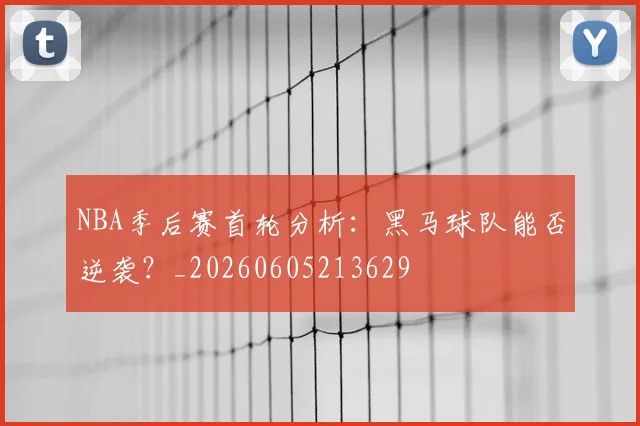 NBA季后赛首轮分析：黑马球队能否逆袭？_20260605213629