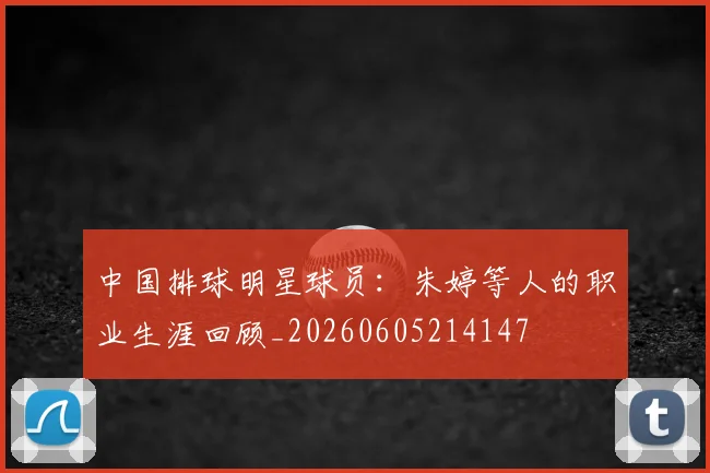 中国排球明星球员:朱婷等人的职业生涯回顾_20260605214147