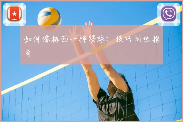 如何像梅西一样踢球：技巧训练指南
