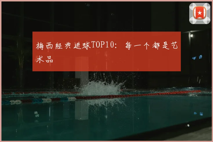 梅西经典进球TOP10：每一个都是艺术品