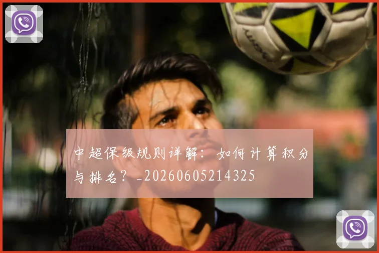 中超保级规则详解：如何计算积分与排名？_20260605214325