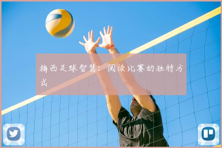 梅西足球智慧:阅读比赛的独特方式