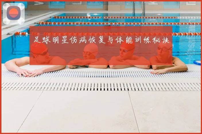 足球明星伤病恢复与体能训练秘诀